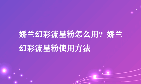 娇兰幻彩流星粉怎么用？娇兰幻彩流星粉使用方法