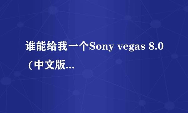 谁能给我一个Sony vegas 8.0 (中文版)的下载地址?急!!!!!!