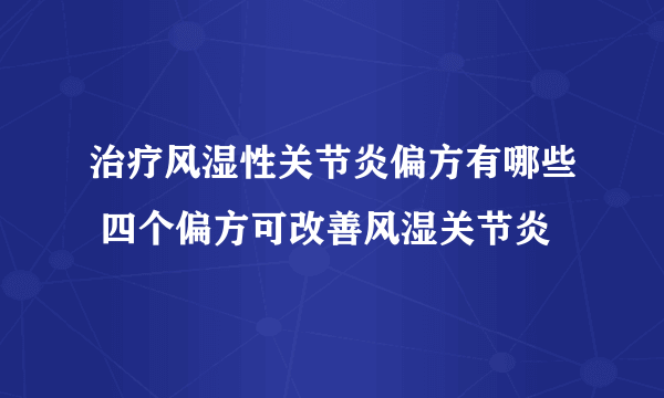 治疗风湿性关节炎偏方有哪些 四个偏方可改善风湿关节炎