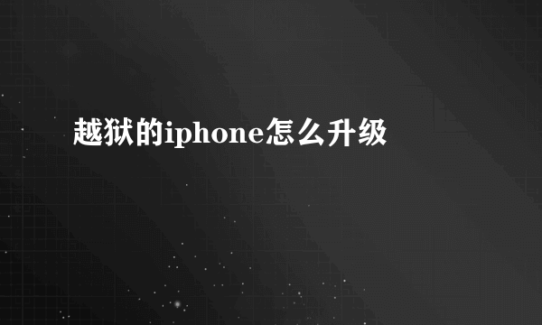 越狱的iphone怎么升级