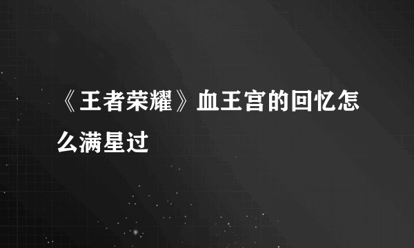 《王者荣耀》血王宫的回忆怎么满星过