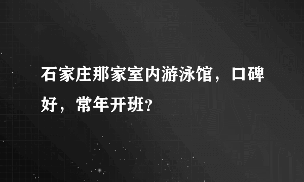 石家庄那家室内游泳馆，口碑好，常年开班？