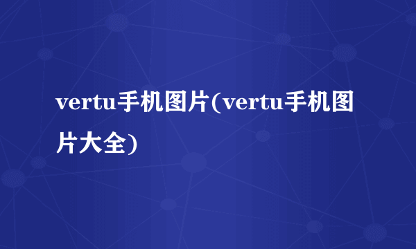 vertu手机图片(vertu手机图片大全)