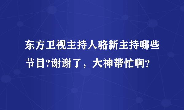 东方卫视主持人骆新主持哪些节目?谢谢了，大神帮忙啊？