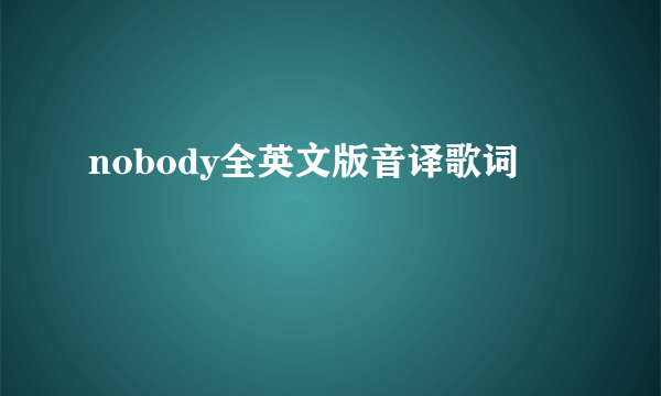 nobody全英文版音译歌词