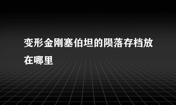 变形金刚塞伯坦的陨落存档放在哪里