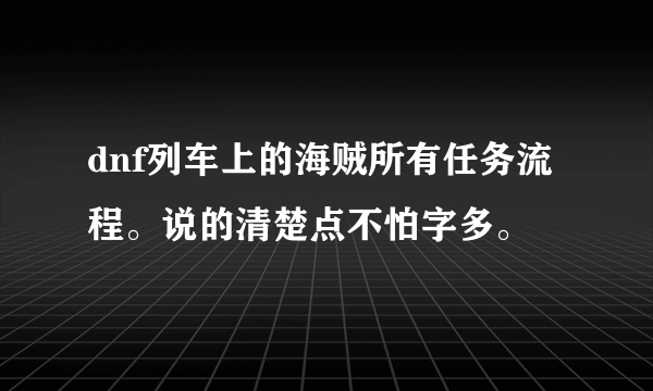 dnf列车上的海贼所有任务流程。说的清楚点不怕字多。