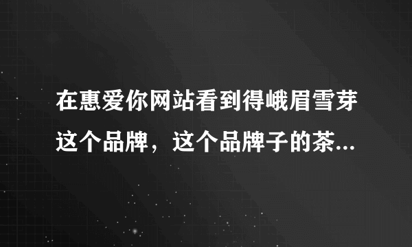 在惠爱你网站看到得峨眉雪芽这个品牌，这个品牌子的茶怎么样？