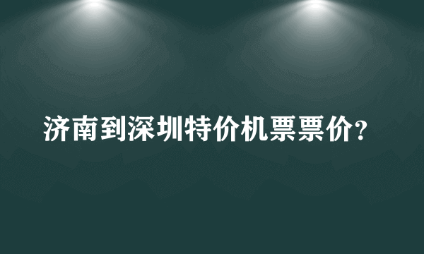 济南到深圳特价机票票价？