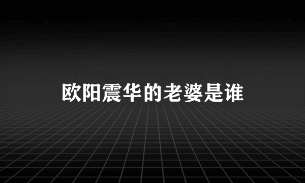 欧阳震华的老婆是谁