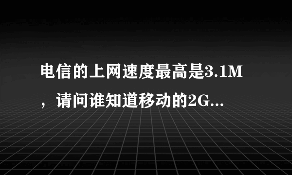 电信的上网速度最高是3.1M，请问谁知道移动的2G卡网速是多少。