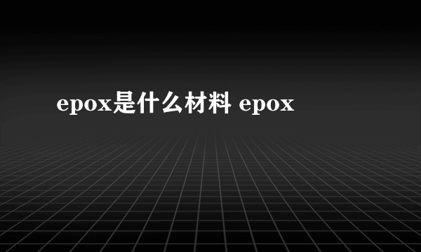 epox是什么材料 epox