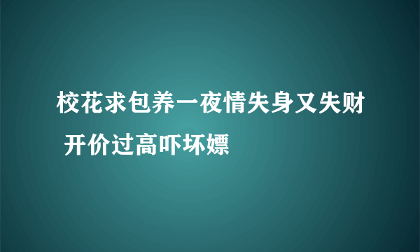 校花求包养一夜情失身又失财 开价过高吓坏嫖