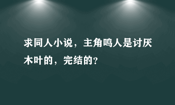 求同人小说，主角鸣人是讨厌木叶的，完结的？