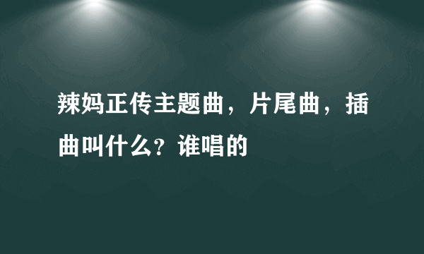 辣妈正传主题曲，片尾曲，插曲叫什么？谁唱的