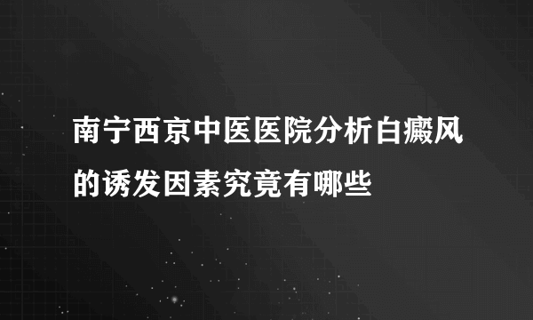 南宁西京中医医院分析白癜风的诱发因素究竟有哪些