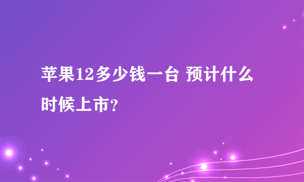 苹果12多少钱一台 预计什么时候上市？