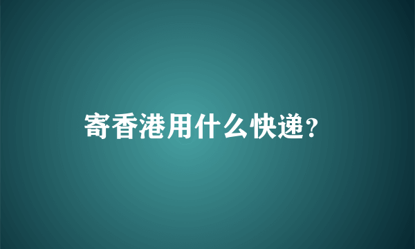 寄香港用什么快递？