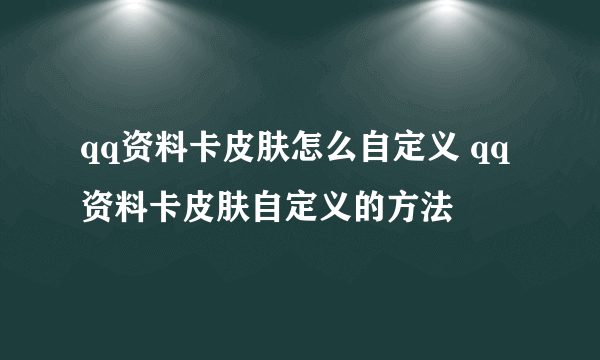 qq资料卡皮肤怎么自定义 qq资料卡皮肤自定义的方法