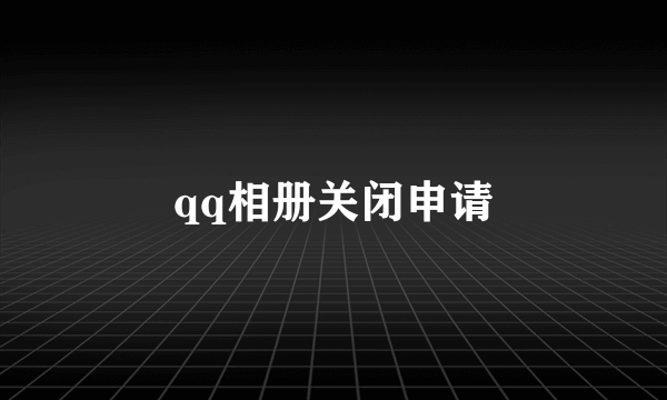 qq相册关闭申请