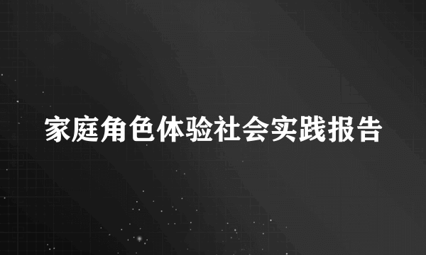 家庭角色体验社会实践报告