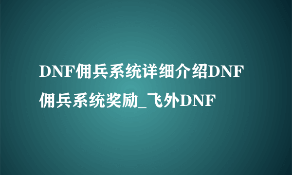 DNF佣兵系统详细介绍DNF佣兵系统奖励_飞外DNF