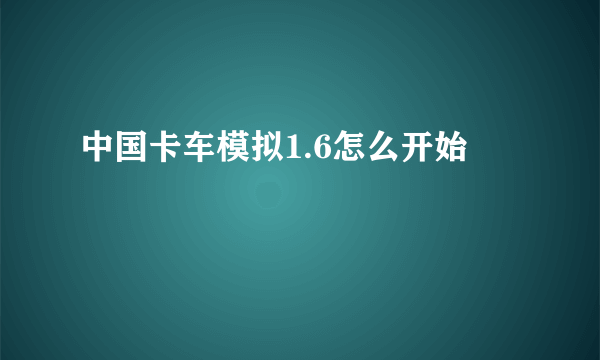 中国卡车模拟1.6怎么开始