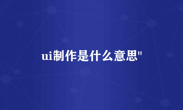 ui制作是什么意思