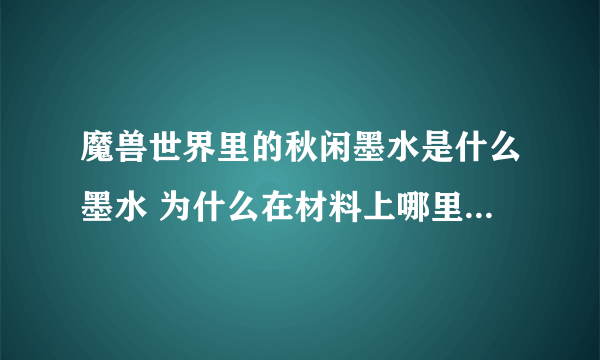 魔兽世界里的秋闲墨水是什么墨水 为什么在材料上哪里买墨水都需要秋闲墨水 怎么制造秋闲墨水 研磨什么草药