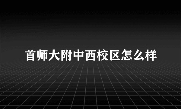 首师大附中西校区怎么样