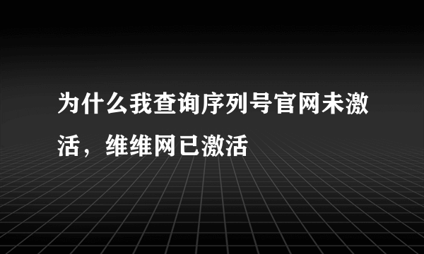 为什么我查询序列号官网未激活，维维网已激活