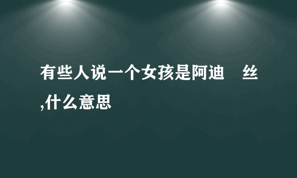 有些人说一个女孩是阿迪屌丝,什么意思