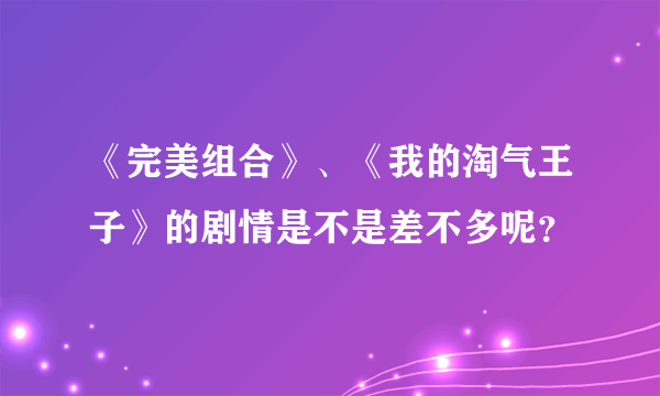 《完美组合》、《我的淘气王子》的剧情是不是差不多呢？