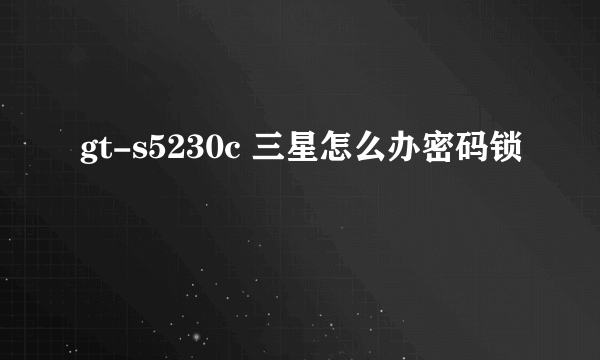 gt-s5230c 三星怎么办密码锁