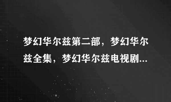 梦幻华尔兹第二部，梦幻华尔兹全集，梦幻华尔兹电视剧第一第二部全集观看下载地址？