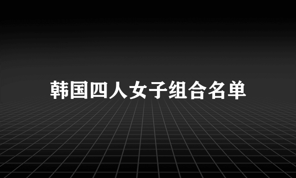 韩国四人女子组合名单