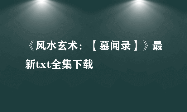 《风水玄术：【墓闻录】》最新txt全集下载