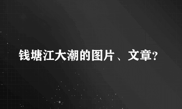 钱塘江大潮的图片、文章？