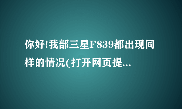 你好!我部三星F839都出现同样的情况(打开网页提示存储空间不足,而且还白屏)请问是怎么弄的!可以请示步...