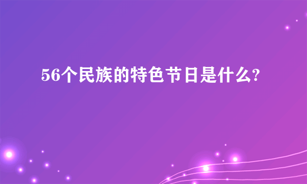 56个民族的特色节日是什么?