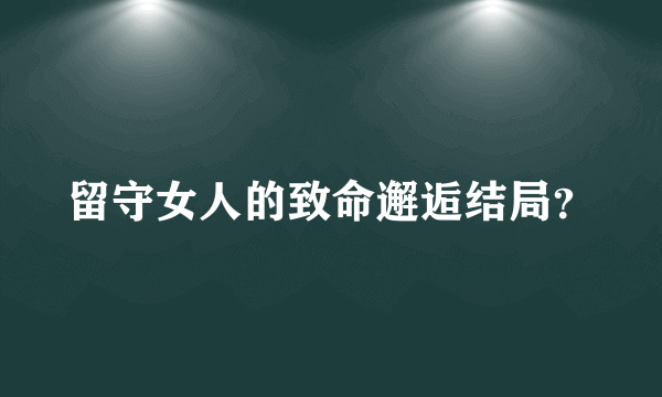 留守女人的致命邂逅结局？