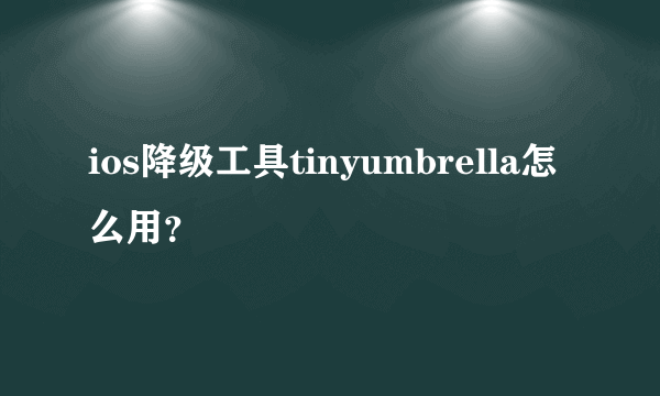 ios降级工具tinyumbrella怎么用？