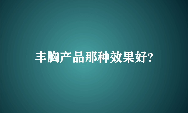 丰胸产品那种效果好?