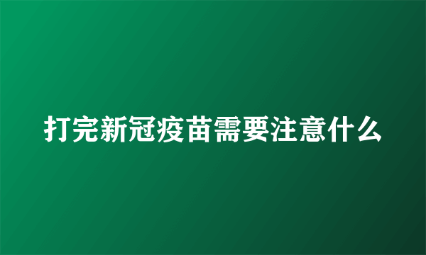 打完新冠疫苗需要注意什么