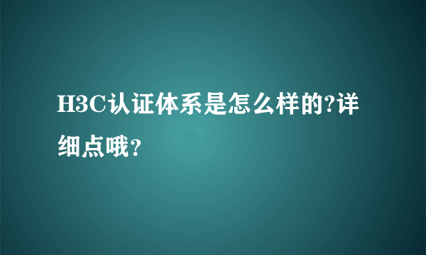 H3C认证体系是怎么样的?详细点哦？