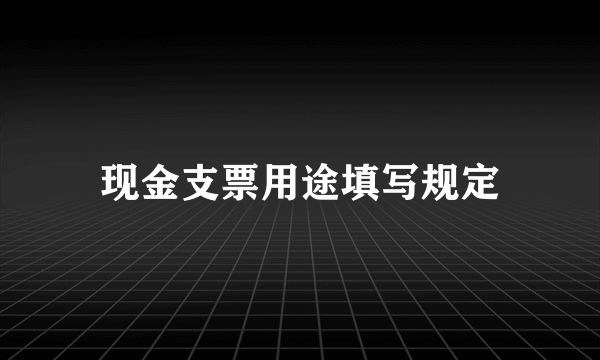 现金支票用途填写规定