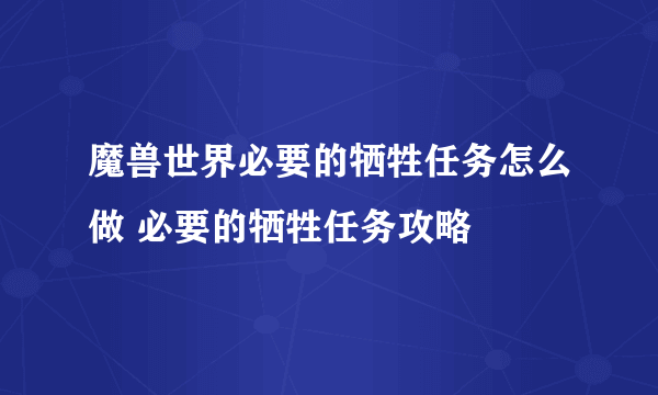 魔兽世界必要的牺牲任务怎么做 必要的牺牲任务攻略