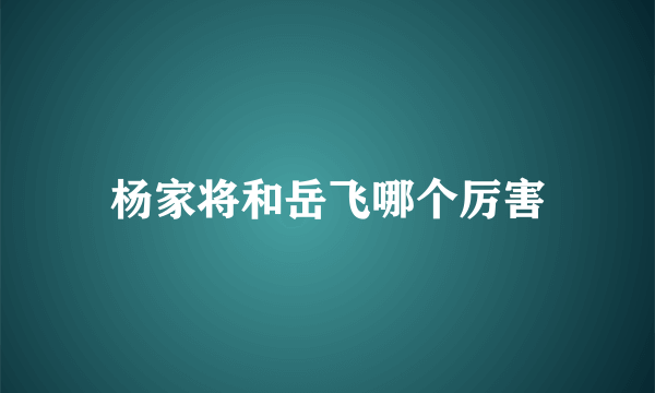 杨家将和岳飞哪个厉害