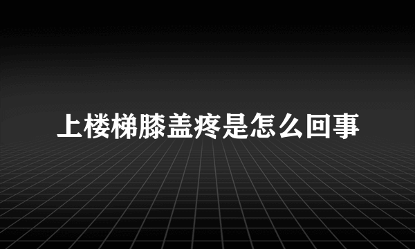 上楼梯膝盖疼是怎么回事