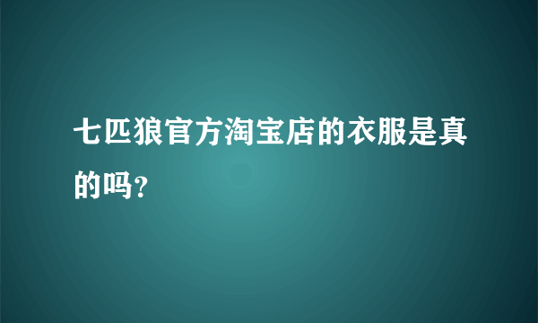 七匹狼官方淘宝店的衣服是真的吗？